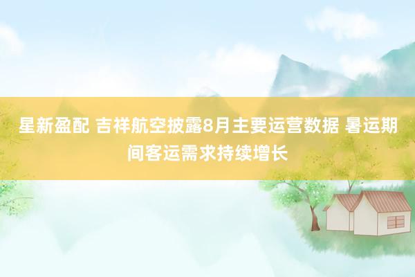 星新盈配 吉祥航空披露8月主要运营数据 暑运期间客运需求持续增长