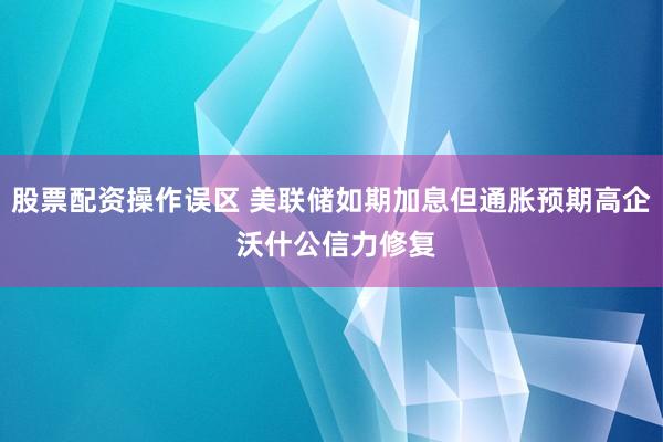 股票配资操作误区 美联储如期加息但通胀预期高企 沃什公信力修复