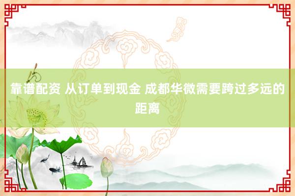 靠谱配资 从订单到现金 成都华微需要跨过多远的距离