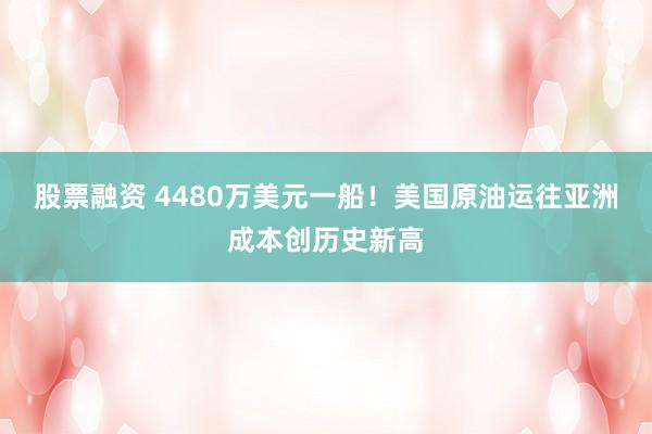 股票融资 4480万美元一船！美国原油运往亚洲成本创历史新高