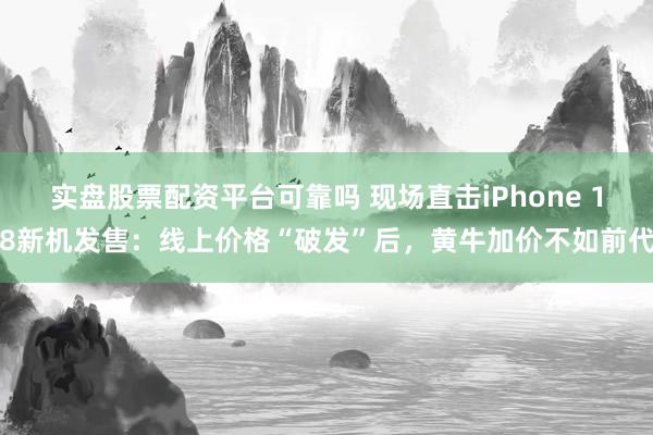 实盘股票配资平台可靠吗 现场直击iPhone 18新机发售：线上价格“破发”后，黄牛加价不如前代