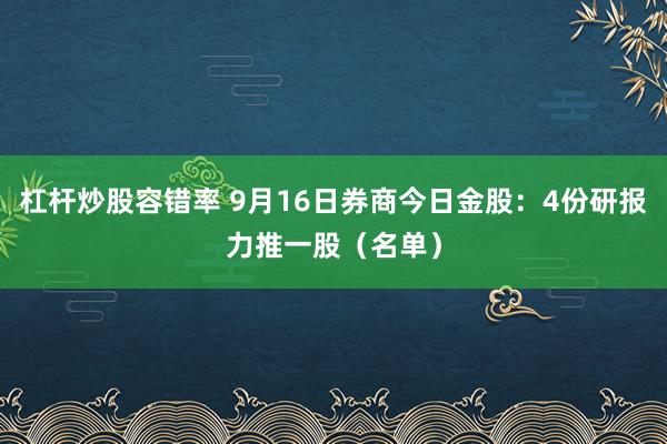 杠杆炒股容错率 9月16日券商今日金股：4份研报力推一股（名单）