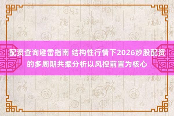 配资查询避雷指南 结构性行情下2026炒股配资的多周期共振分析以风控前置为核心