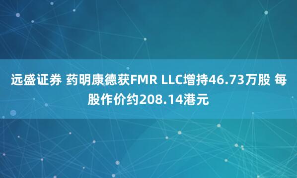 远盛证券 药明康德获FMR LLC增持46.73万股 每股作价约208.14港元