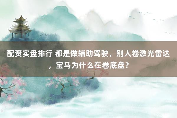 配资实盘排行 都是做辅助驾驶，别人卷激光雷达，宝马为什么在卷底盘？