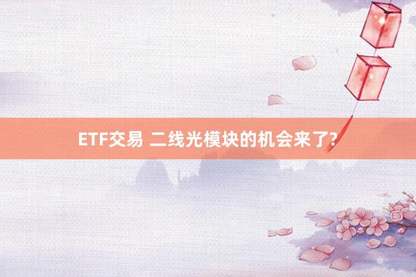 ETF交易 二线光模块的机会来了?