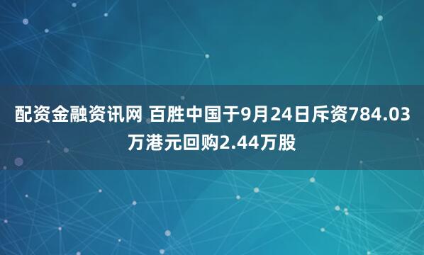 配资金融资讯网 百胜中国于9月24日斥资784.03万港元回购2.44万股