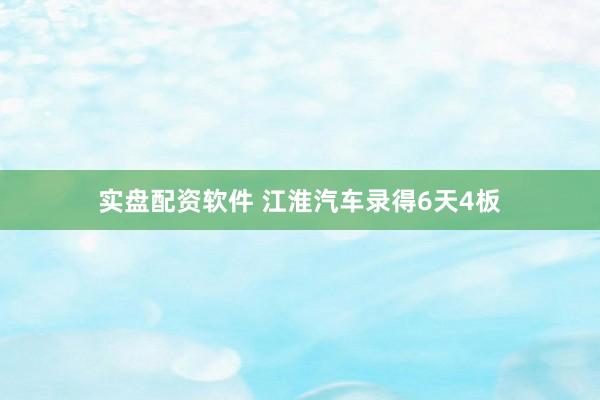 实盘配资软件 江淮汽车录得6天4板