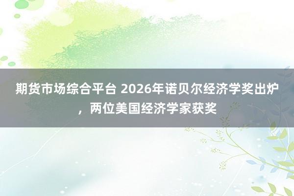 期货市场综合平台 2026年诺贝尔经济学奖出炉，两位美国经济学家获奖