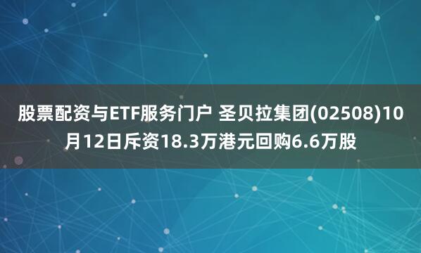 股票配资与ETF服务门户 圣贝拉集团(02508)10月12日斥资18.3万港元回购6.6万股