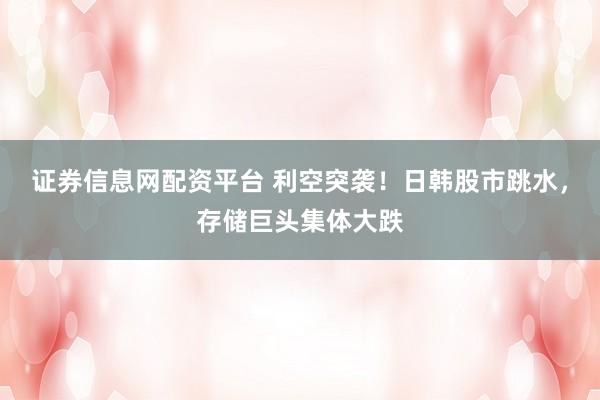 证券信息网配资平台 利空突袭！日韩股市跳水，存储巨头集体大跌