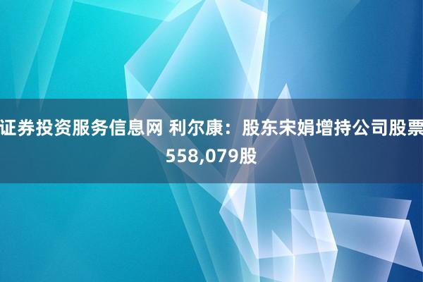证券投资服务信息网 利尔康：股东宋娟增持公司股票558,079股