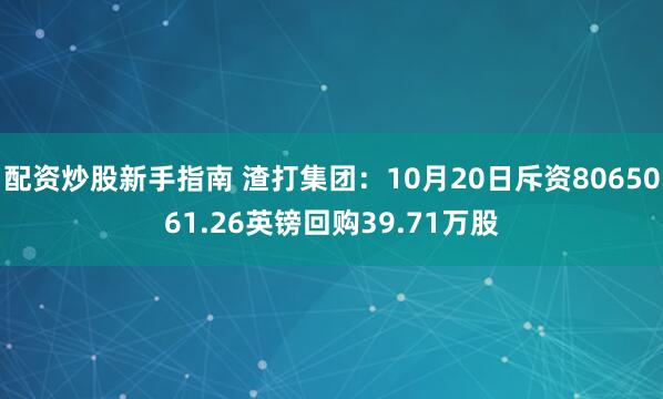 配资炒股新手指南 渣打集团：10月20日斥资8065061.26英镑回购39.71万股
