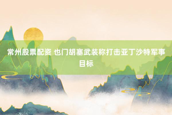 常州股票配资 也门胡塞武装称打击亚丁沙特军事目标