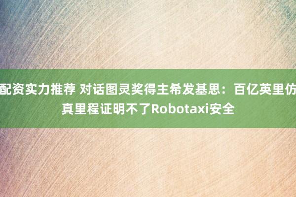 配资实力推荐 对话图灵奖得主希发基思：百亿英里仿真里程证明不了Robotaxi安全