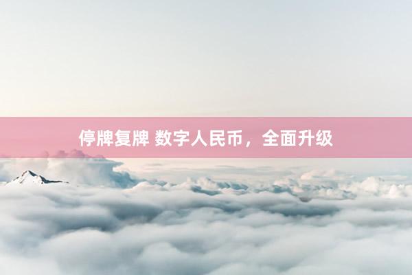 停牌复牌 数字人民币,全面升级