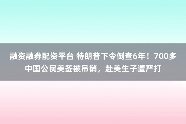 融资融券配资平台 特朗普下令倒查6年！700多中国公民美签被吊销，赴美生子遭严打