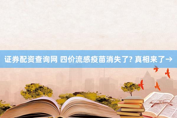 证券配资查询网 四价流感疫苗消失了? 真相来了→