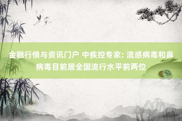 金融行情与资讯门户 中疾控专家: 流感病毒和鼻病毒目前居全国流行水平前两位